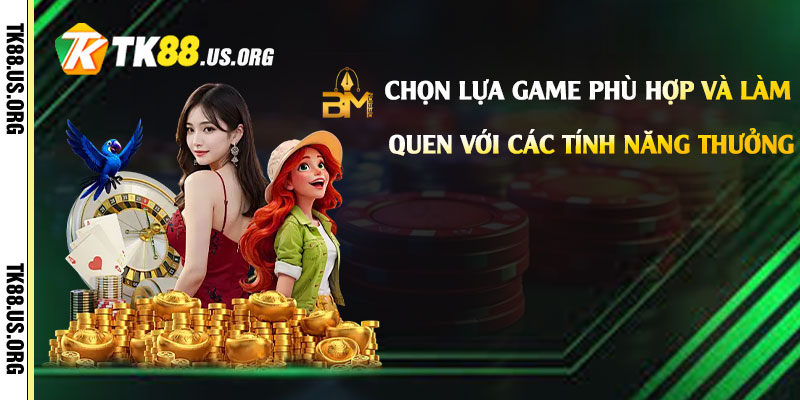 Chọn lựa game phù hợp và làm quen với các tính năng thưởng