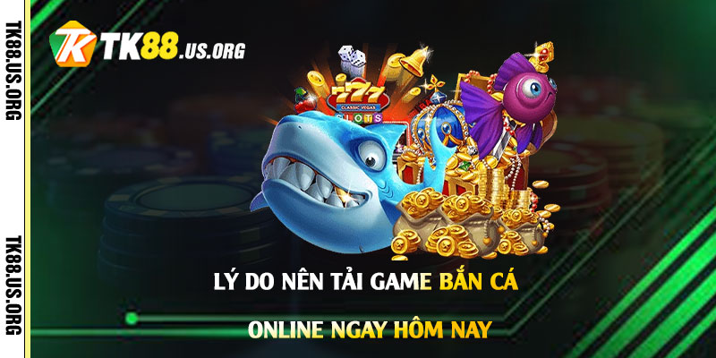 Lý-do-nên-tải-Game-Bắn-Cá-Online-ngay-hôm-nay