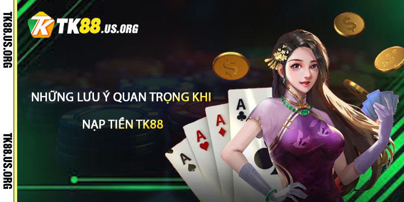 Những Lưu Ý Quan Trọng Khi Nạp Tiền TK88