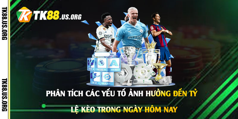Phân-Tích-Các-Yếu-Tố-Ảnh-Hưởng-Đến-Tỷ-Lệ-Kèo-Trong-Ngày-Hôm-Nay
