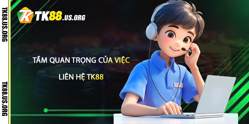 Tầm Quan Trọng của Việc Liên Hệ TK88